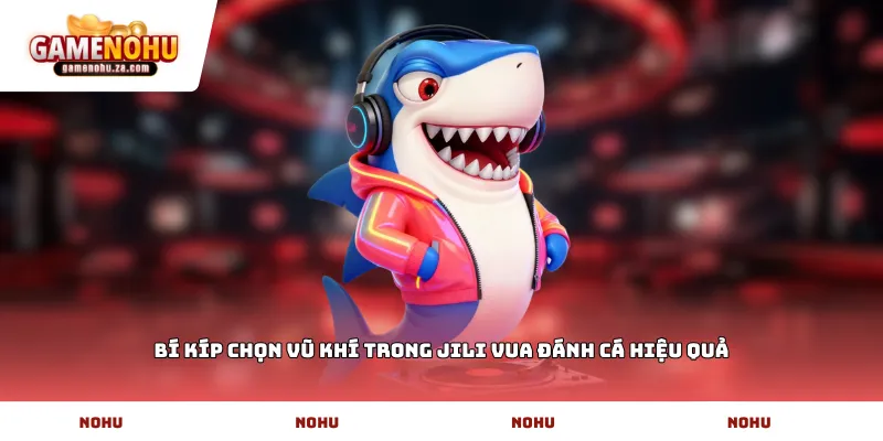Bí kíp chọn vũ khí trong JILI Vua đánh cá hiệu quả