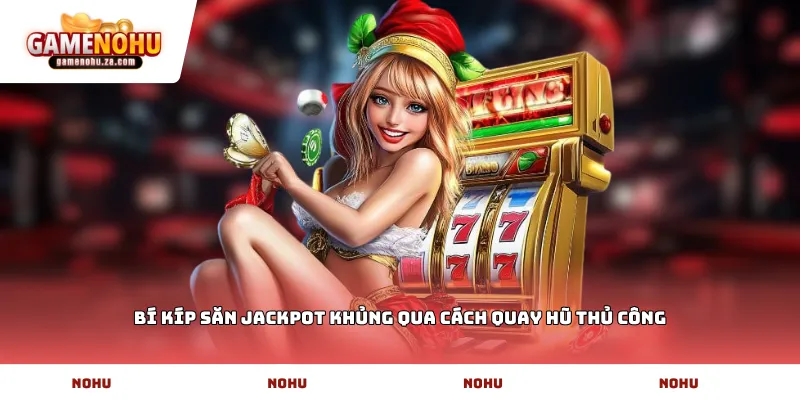 Bí kíp săn Jackpot khủng qua cách quay hũ thủ công