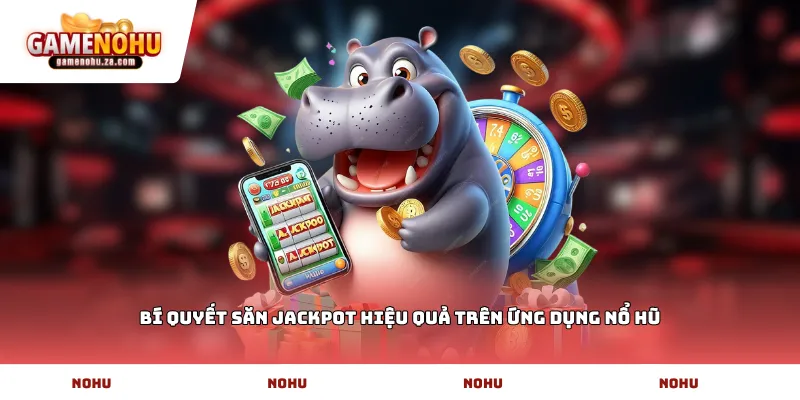 Bí quyết săn jackpot hiệu quả trên ứng dụng nổ hũ