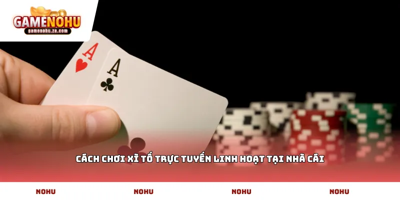 Cách chơi Xì tố trực tuyến linh hoạt tại nhà cái