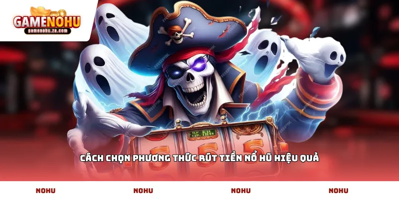 Cách chọn phương thức rút tiền nổ hũ hiệu quả