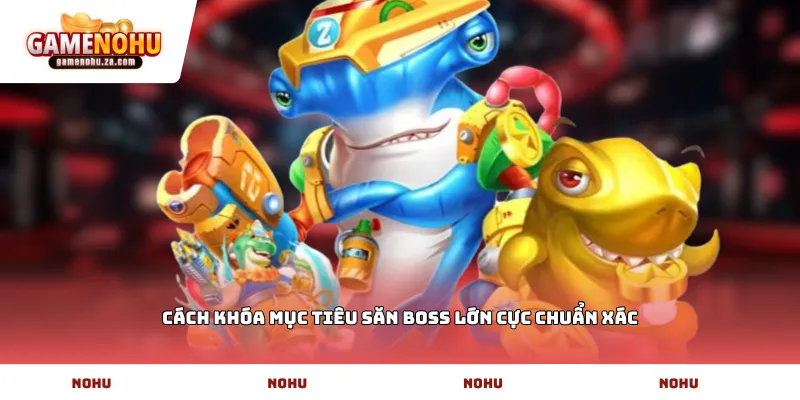Cách khóa mục tiêu săn Boss lớn cực chuẩn xác