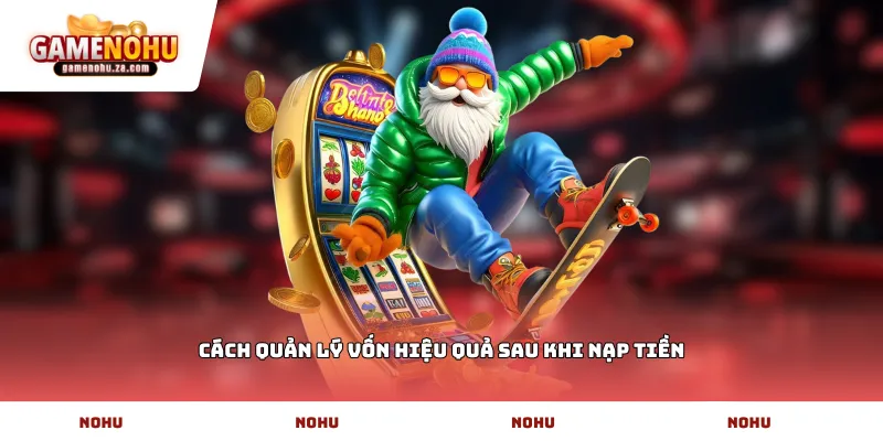 Cách quản lý vốn hiệu quả sau khi nạp tiền