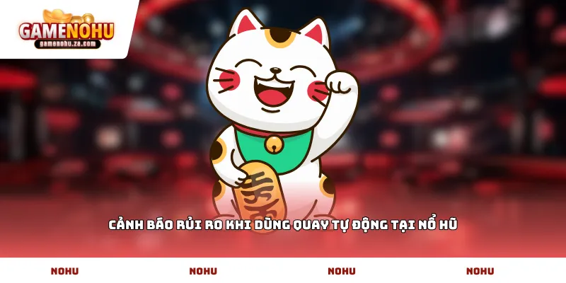 Cảnh báo rủi ro khi dùng quay tự động tại Nổ Hũ
