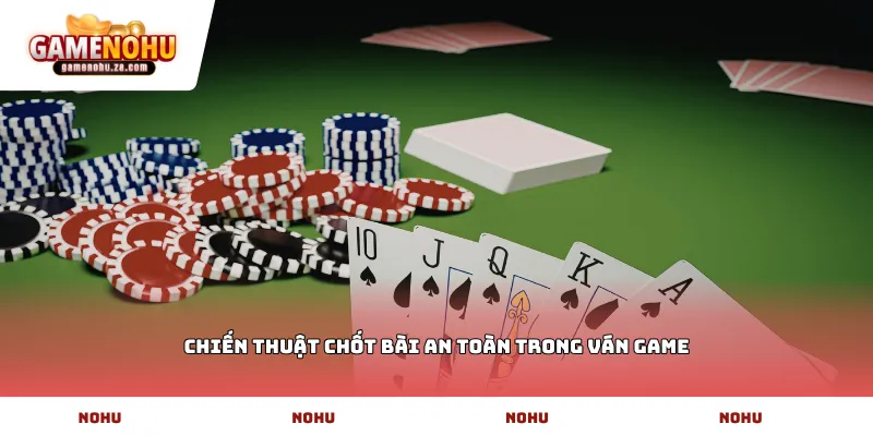 Chiến thuật chốt bài an toàn trong ván game