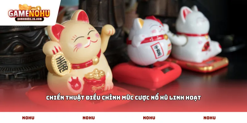 Chiến thuật điều chỉnh mức cược nổ hũ linh hoạt