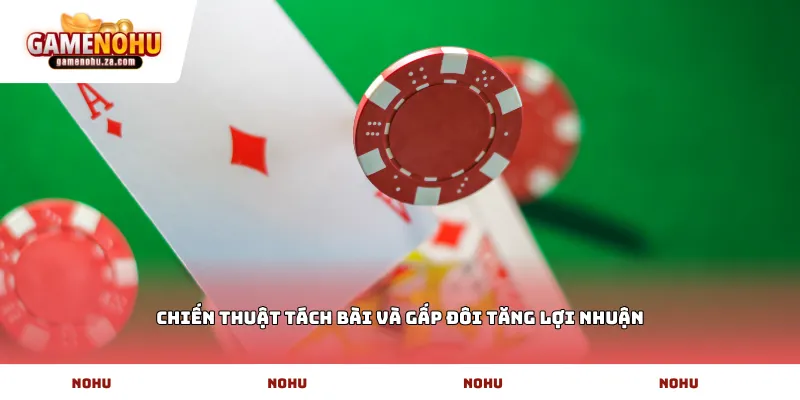 Chiến thuật tách bài và gấp đôi tăng lợi nhuận