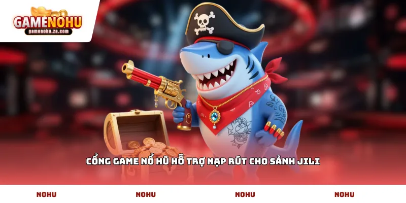 Cổng game Nổ Hũ hỗ trợ nạp rút cho sảnh JILI