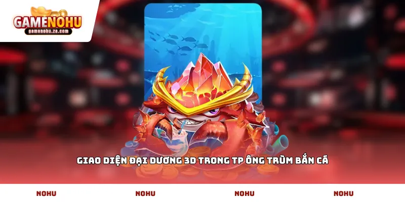Giao diện đại dương 3D trong TP ông trùm bắn cá
