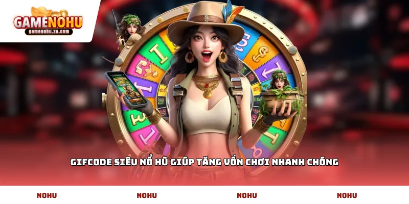 Gifcode siêu nổ hũ giúp tăng vốn chơi nhanh chóng
