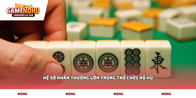 Hệ số nhân thưởng lớn trong trò chơi nổ hũ