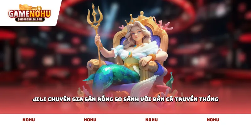 JILI chuyên gia săn rồng so sánh với bắn cá truyền thống