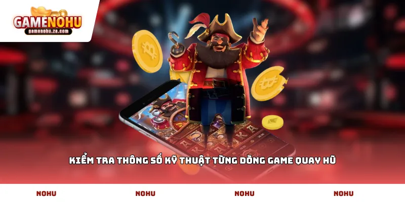 Kiểm tra thông số kỹ thuật từng dòng game quay hũ