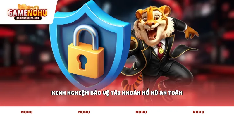 Kinh nghiệm bảo vệ tài khoản Nổ Hũ an toàn