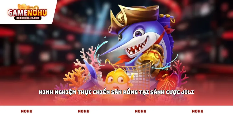 Kinh nghiệm thực chiến săn rồng tại sảnh cược JILI