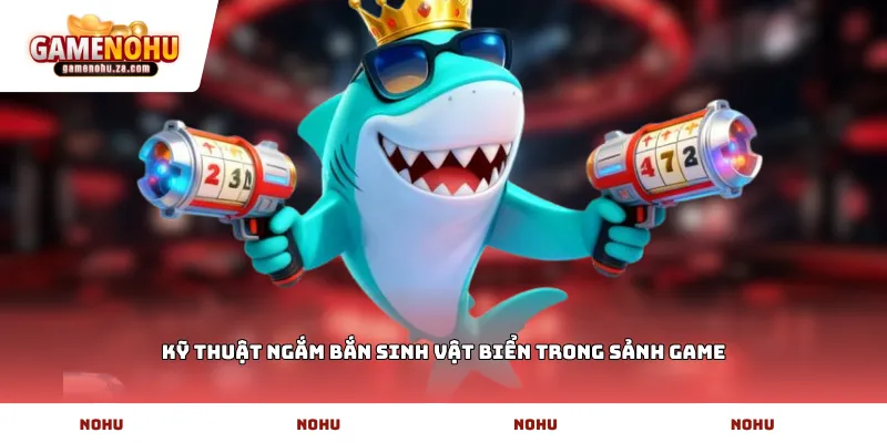 Kỹ thuật ngắm bắn sinh vật biển trong sảnh game