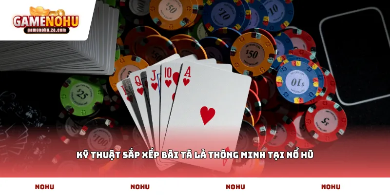 Kỹ thuật sắp xếp bài Tá lả thông minh tại Nổ Hũ