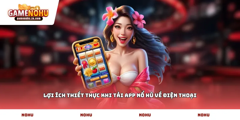 Lợi ích thiết thực khi tải app nổ hũ về điện thoại