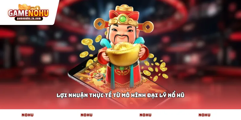 Lợi nhuận thực tế từ mô hình đại lý nổ hũ
