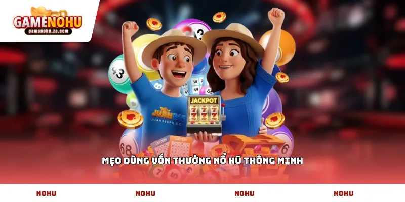 Mẹo dùng vốn thưởng nổ hũ thông minh