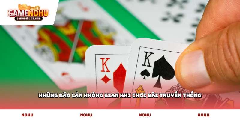 Những rào cản không gian khi chơi bài truyền thống