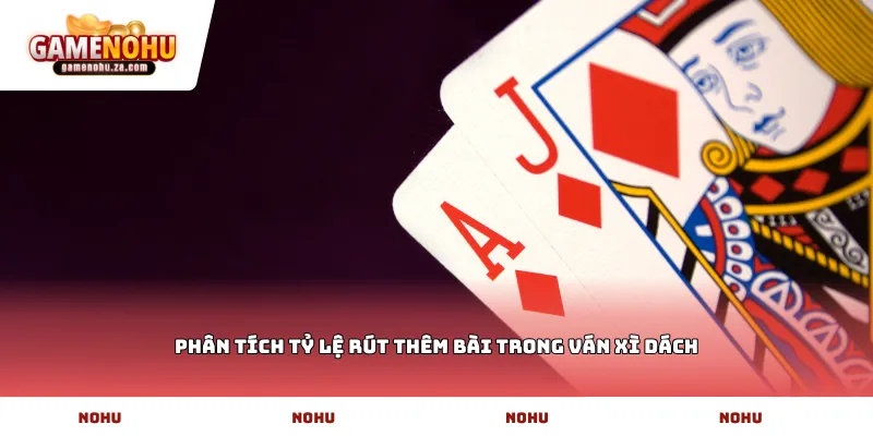 Phân tích tỷ lệ rút thêm bài trong ván Xì dách