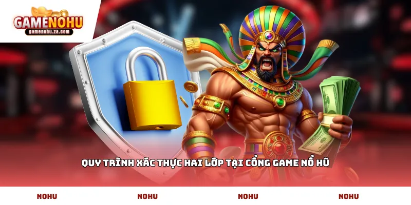 Quy trình xác thực hai lớp tại cổng game Nổ Hũ