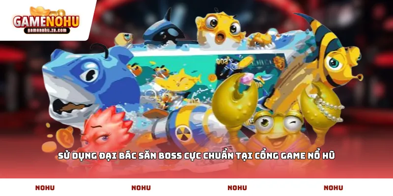 Sử dụng đại bác săn Boss cực chuẩn tại cổng game Nổ Hũ