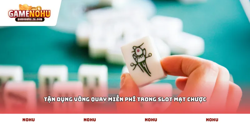 Tận dụng vòng quay miễn phí trong slot mạt chược