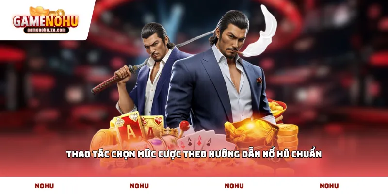 Thao tác chọn mức cược theo Hướng dẫn nổ hũ chuẩn