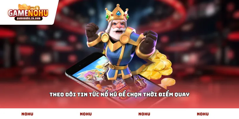 Theo dõi tin tức nổ hũ để chọn thời điểm quay