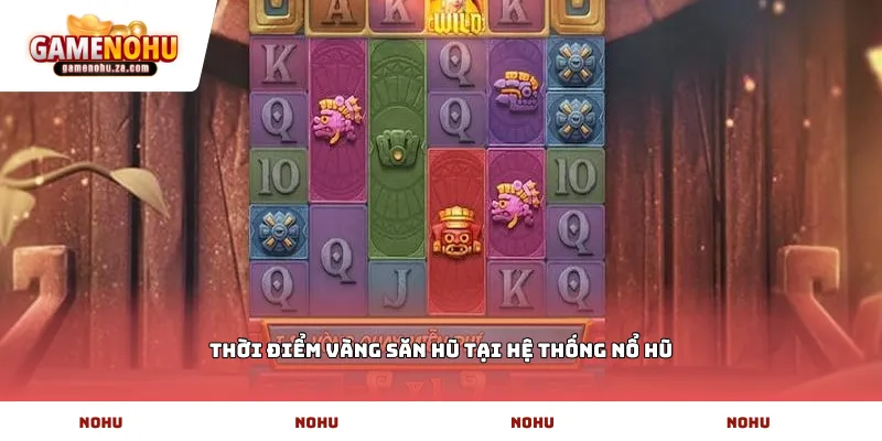 Thời điểm vàng săn hũ tại hệ thống Nổ Hũ