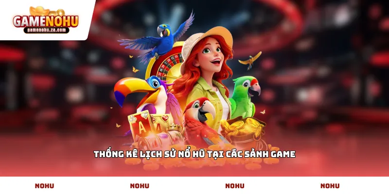 Thống kê lịch sử nổ hũ tại các sảnh game